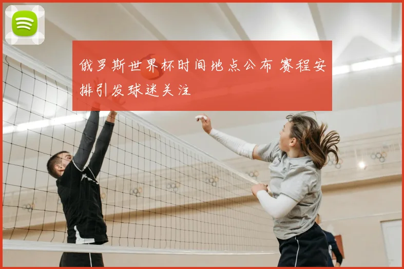 俄罗斯世界杯时间地点公布 赛程安排引发球迷关注