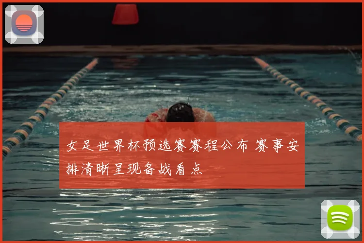女足世界杯预选赛赛程公布 赛事安排清晰呈现备战看点