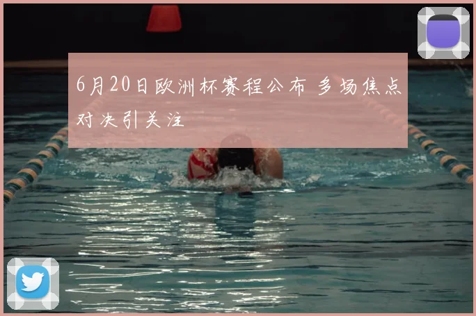 6月20日欧洲杯赛程公布 多场焦点对决引关注