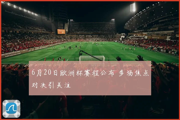 6月20日欧洲杯赛程公布 多场焦点对决引关注