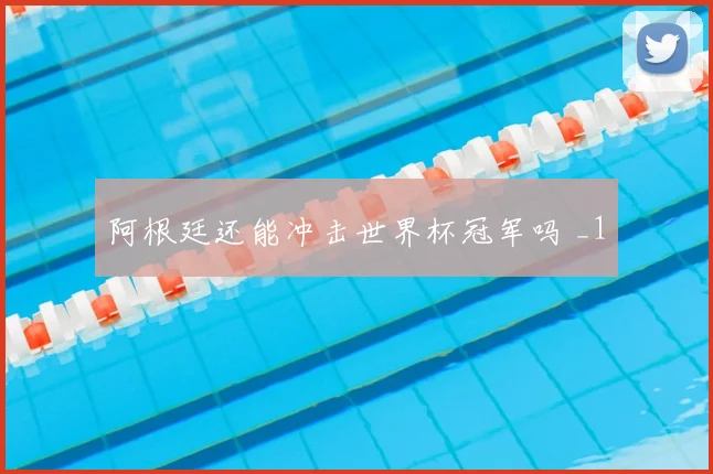 阿根廷还能冲击世界杯冠军吗 _1