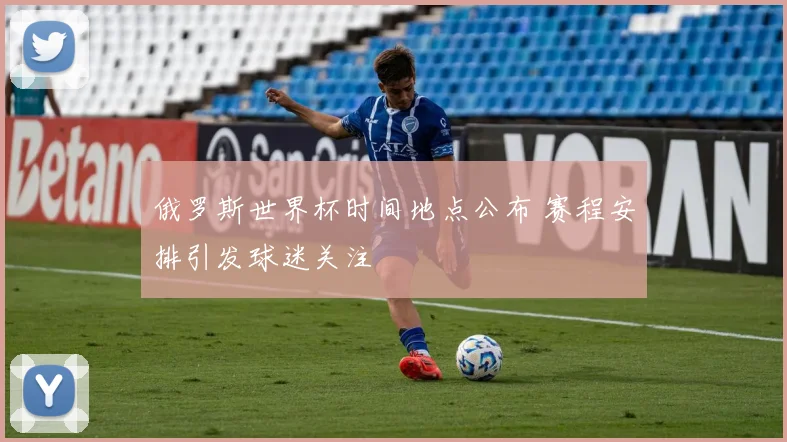 俄罗斯世界杯时间地点公布 赛程安排引发球迷关注