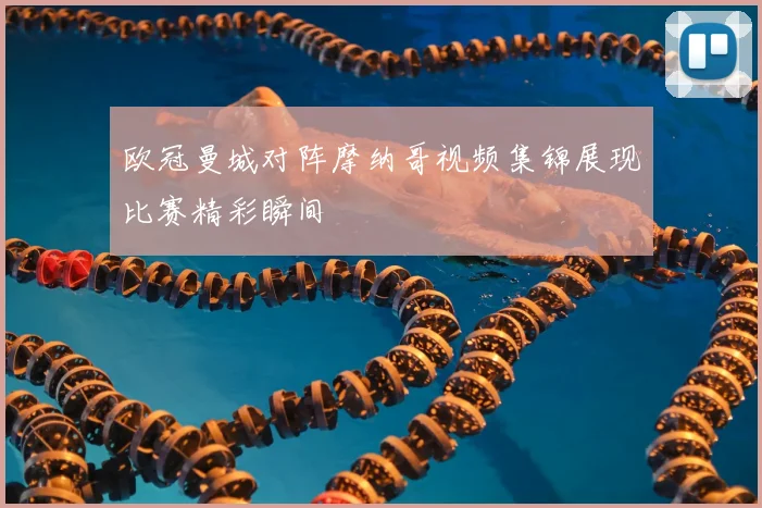 欧冠曼城对阵摩纳哥视频集锦展现比赛精彩瞬间